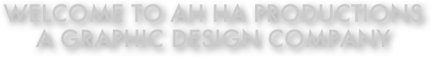 WELCOME TO AH HA PRODUCTIONS  a graphic design company